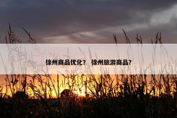 徐州商品优化？ 徐州旅游商品？