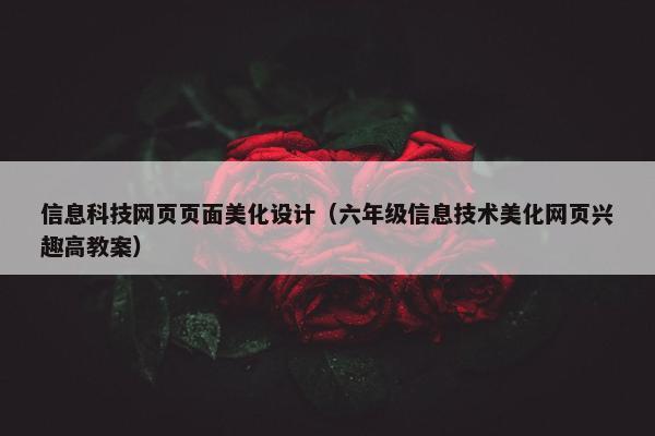 信息科技网页页面美化设计（六年级信息技术美化网页兴趣高教案）
