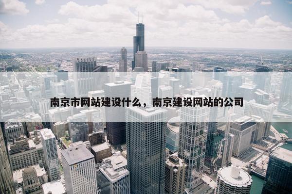 南京市网站建设什么，南京建设网站的公司