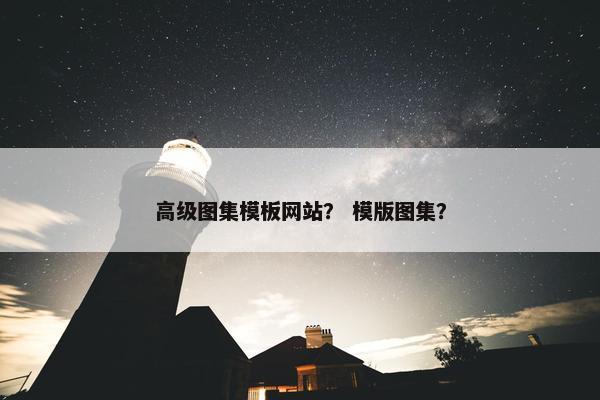高级图集模板网站？ 模版图集？