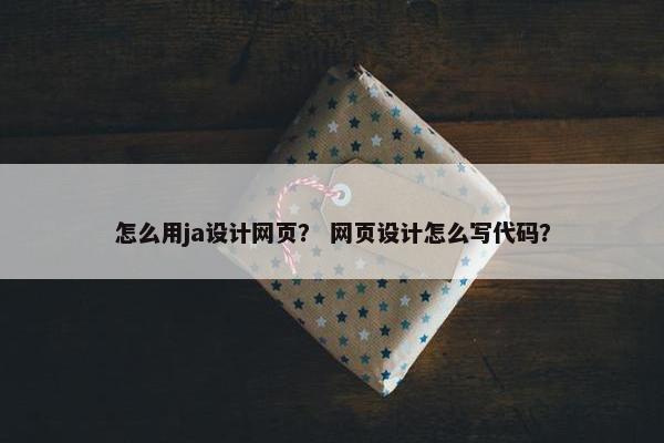 怎么用ja设计网页？ 网页设计怎么写代码？