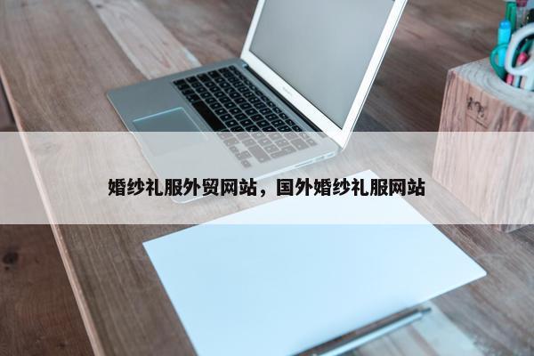 婚纱礼服外贸网站，国外婚纱礼服网站
