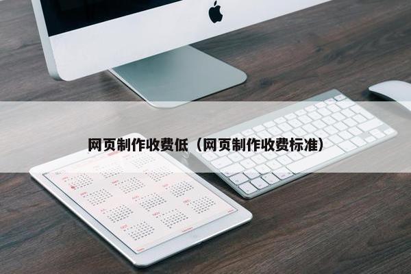 网页制作收费低（网页制作收费标准）