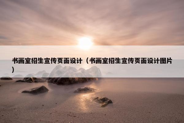 书画室招生宣传页面设计（书画室招生宣传页面设计图片）