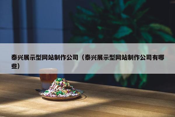 泰兴展示型网站制作公司（泰兴展示型网站制作公司有哪些）