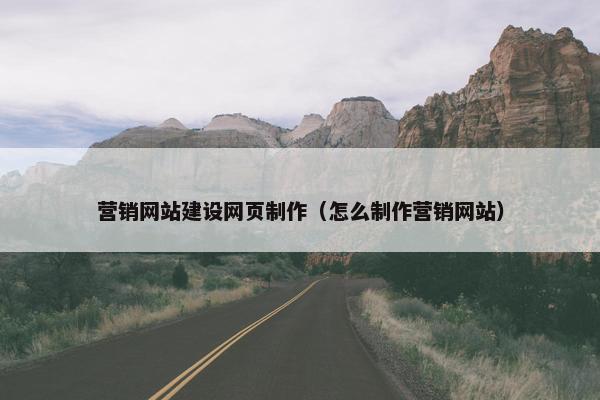 营销网站建设网页制作（怎么制作营销网站）