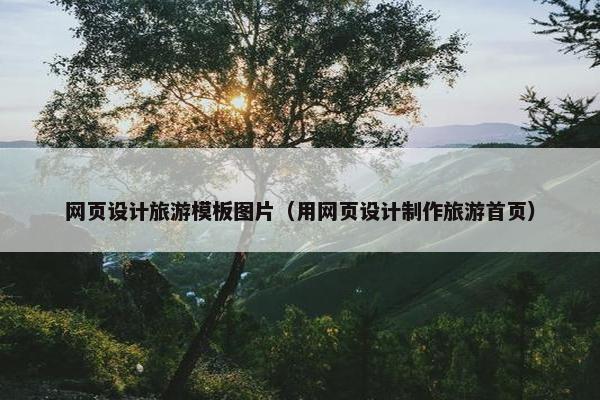 网页设计旅游模板图片（用网页设计制作旅游首页）