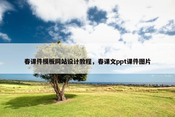 春课件模板网站设计教程，春课文ppt课件图片