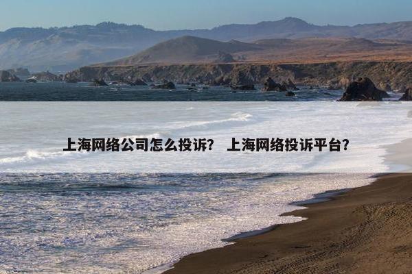 上海网络公司怎么投诉？ 上海网络投诉平台？