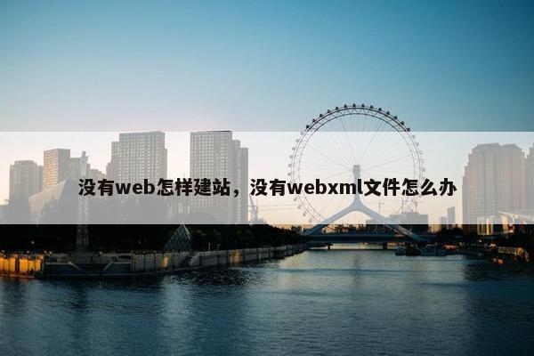 没有web怎样建站，没有webxml文件怎么办