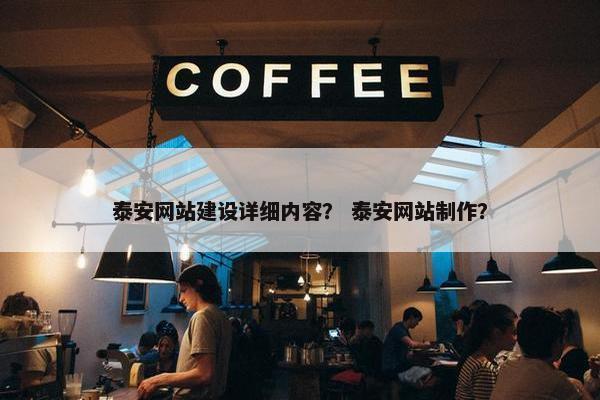 泰安网站建设详细内容？ 泰安网站制作？