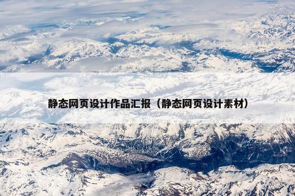 静态网页设计作品汇报（静态网页设计素材）