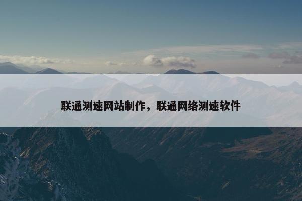 联通测速网站制作，联通网络测速软件