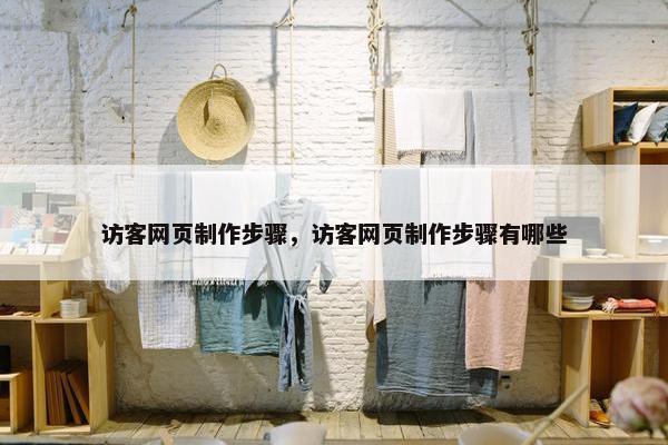 访客网页制作步骤，访客网页制作步骤有哪些