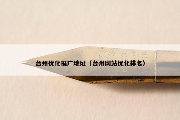 台州优化推广地址（台州网站优化排名）