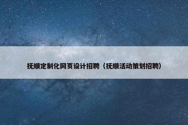 抚顺定制化网页设计招聘（抚顺活动策划招聘）