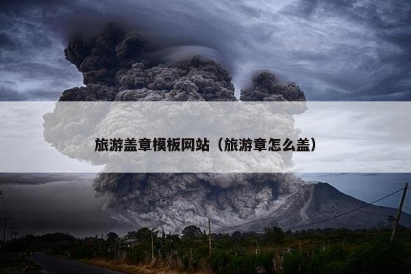 旅游盖章模板网站（旅游章怎么盖）