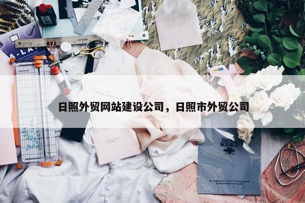 日照外贸网站建设公司，日照市外贸公司