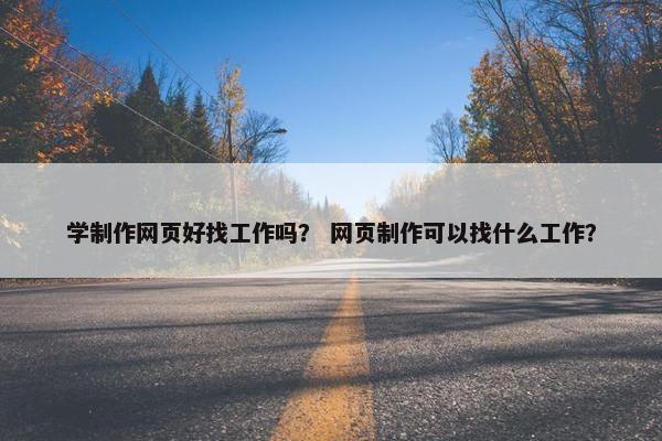 学制作网页好找工作吗？ 网页制作可以找什么工作？