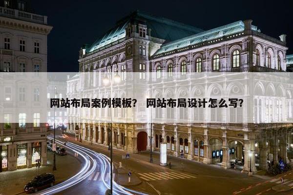 网站布局案例模板？ 网站布局设计怎么写？