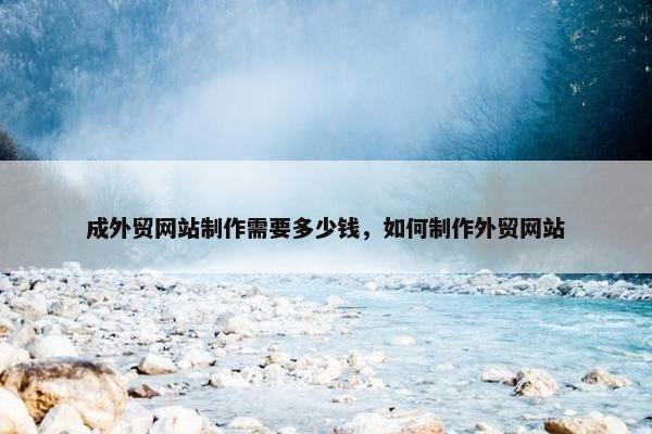成外贸网站制作需要多少钱，如何制作外贸网站