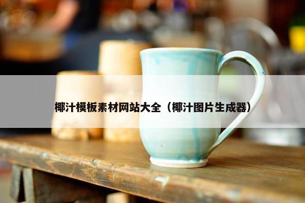 椰汁模板素材网站大全（椰汁图片生成器）