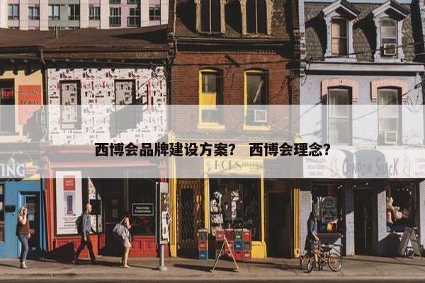西博会品牌建设方案？ 西博会理念？