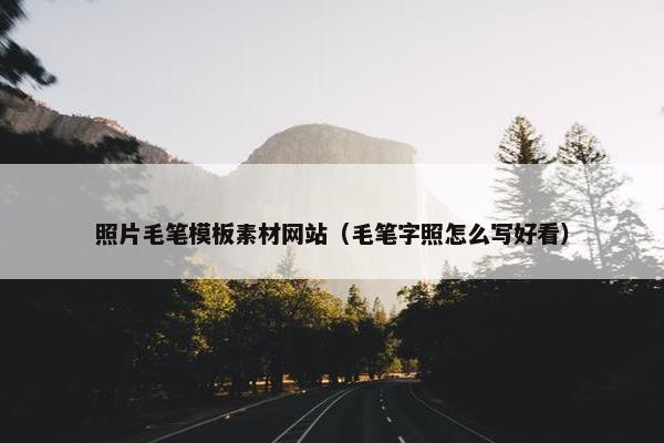 照片毛笔模板素材网站（毛笔字照怎么写好看）