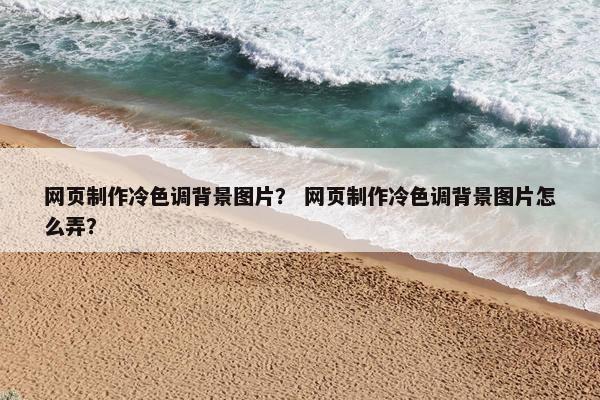 网页制作冷色调背景图片？ 网页制作冷色调背景图片怎么弄？