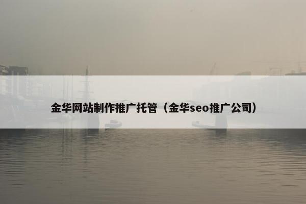 金华网站制作推广托管（金华seo推广公司）