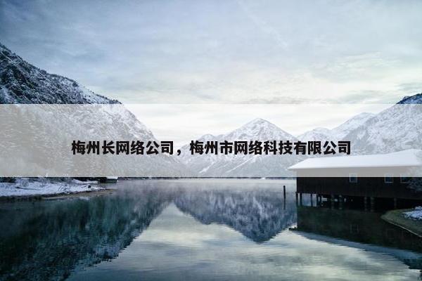 梅州长网络公司，梅州市网络科技有限公司