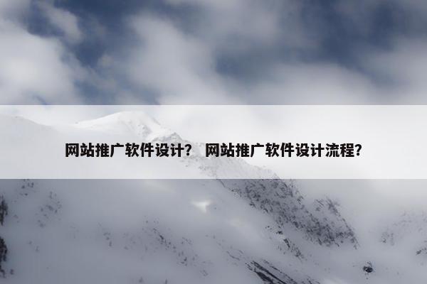 网站推广软件设计？ 网站推广软件设计流程？