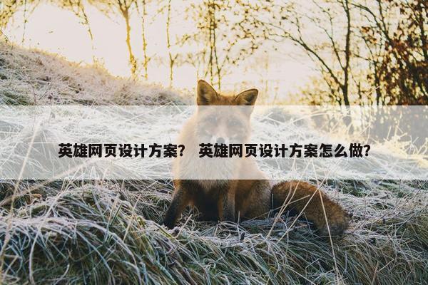 英雄网页设计方案？ 英雄网页设计方案怎么做？