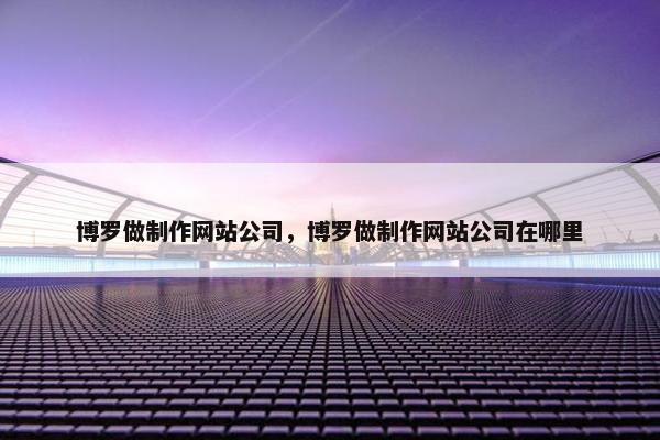 博罗做制作网站公司，博罗做制作网站公司在哪里