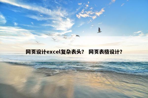 网页设计excel复杂表头？ 网页表格设计？