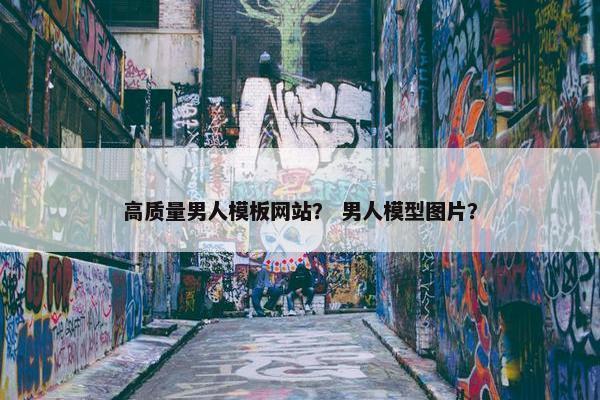 高质量男人模板网站？ 男人模型图片？