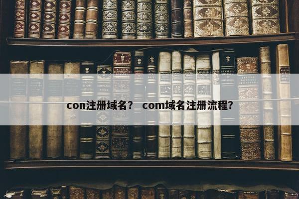 con注册域名？ com域名注册流程？