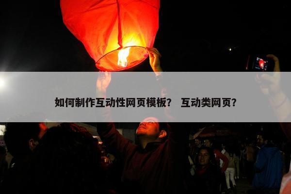 如何制作互动性网页模板？ 互动类网页？