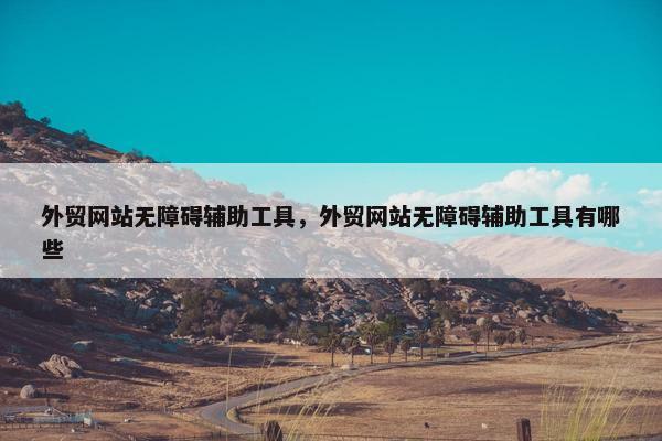外贸网站无障碍辅助工具，外贸网站无障碍辅助工具有哪些