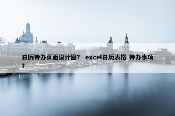 日历待办页面设计图？ excel日历表格 待办事项？