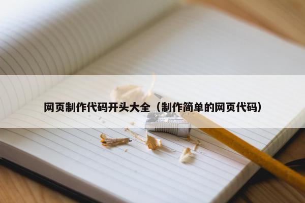 网页制作代码开头大全（制作简单的网页代码）
