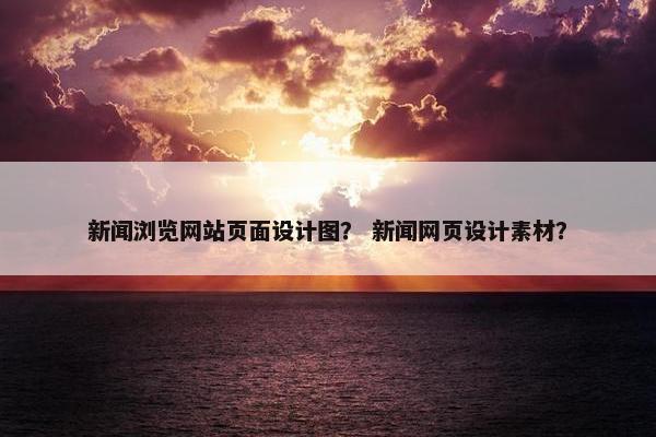 新闻浏览网站页面设计图？ 新闻网页设计素材？