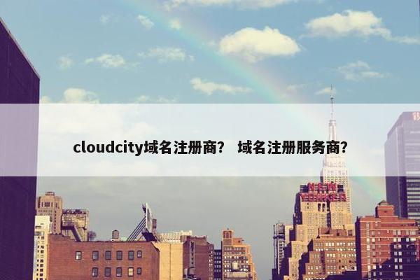 cloudcity域名注册商？ 域名注册服务商？
