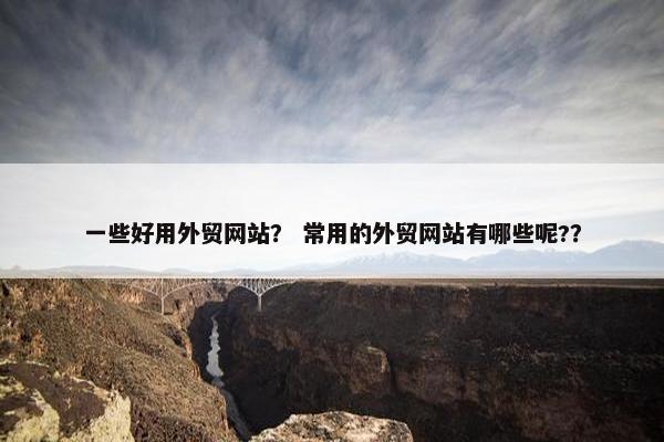 一些好用外贸网站？ 常用的外贸网站有哪些呢?？