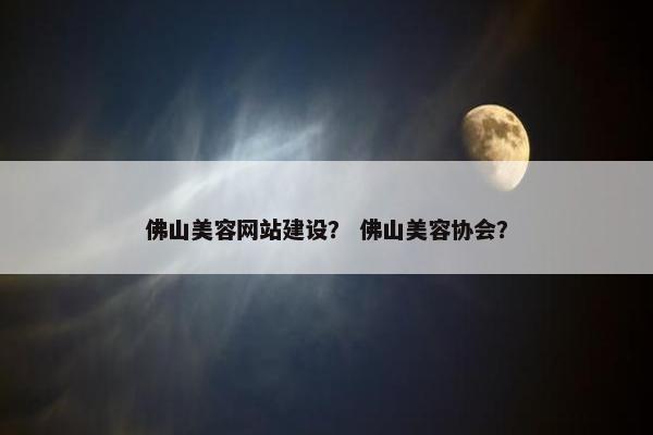 佛山美容网站建设？ 佛山美容协会？