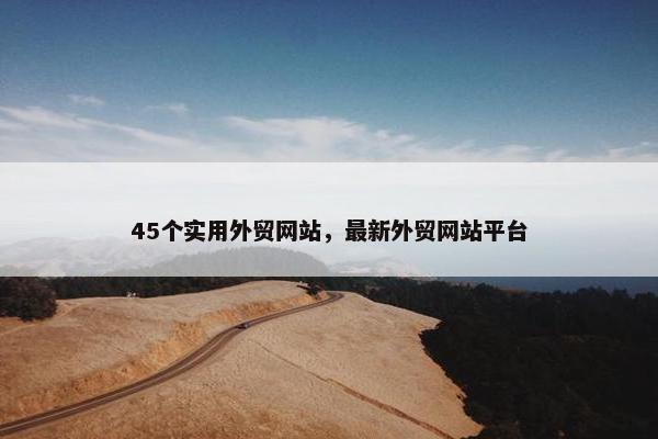 45个实用外贸网站，最新外贸网站平台