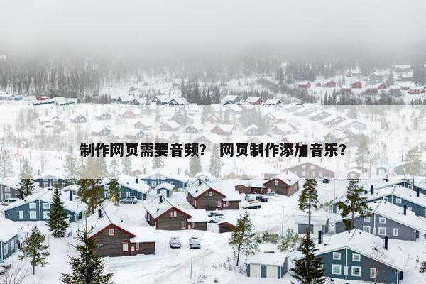 制作网页需要音频？ 网页制作添加音乐？