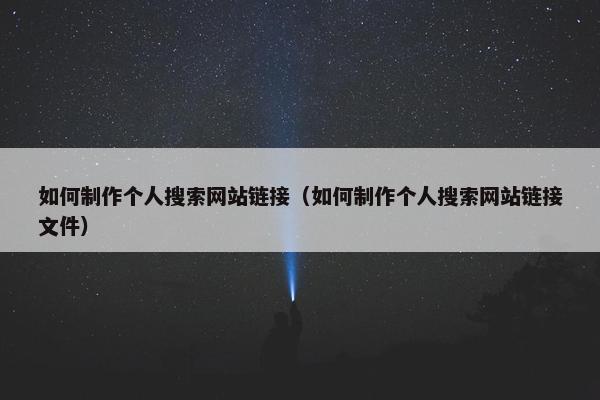如何制作个人搜索网站链接（如何制作个人搜索网站链接文件）