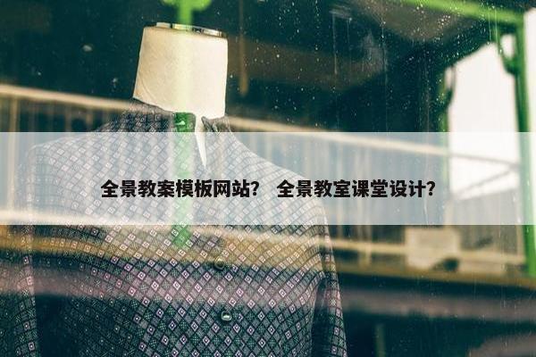 全景教案模板网站？ 全景教室课堂设计？