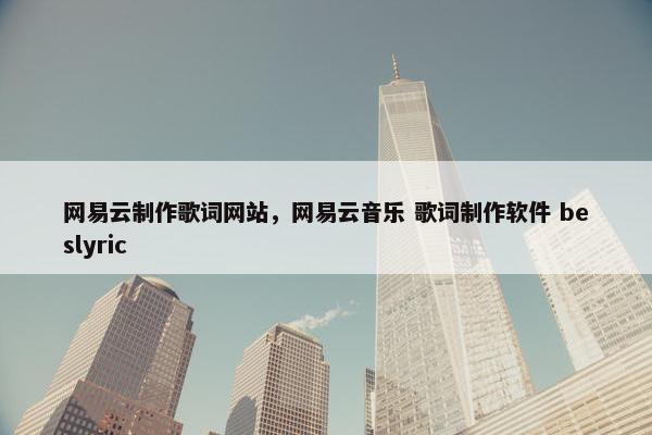 网易云制作歌词网站，网易云音乐 歌词制作软件 beslyric